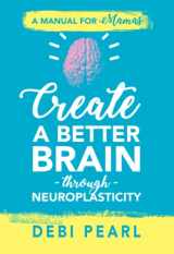 9781616441135-1616441135-Create a Better Brain through Neuroplasticity: A Manual for Mamas