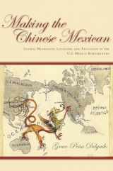 9780804778145-0804778140-Making the Chinese Mexican: Global Migration, Localism, and Exclusion in the U.S.-Mexico Borderlands
