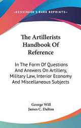 9780548379547-0548379548-The Artillerists Handbook Of Reference: In The Form Of Questions And Answers On Artillery, Military Law, Interior Economy And Miscellaneous Subjects