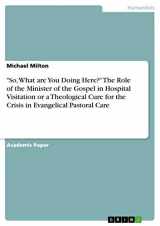 9783668622081-3668622086-"So, What are You Doing Here?" The Role of the Minister of the Gospel in Hospital Visitation or a Theological Cure for the Crisis in Evangelical Pastoral Care