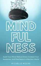 9781720460572-1720460574-Mindfulness: Quiet Your Mind, Reduce Stress, Increase Your Awareness, And Find Peace In A Restless World