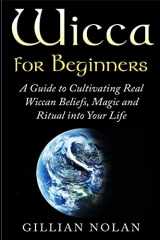 9781517674472-1517674476-Wicca for Beginners: A Guide to Cultivating Real Wiccan Beliefs, Magic and Ritual into Your Life