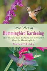 9781632205278-1632205270-Art of Hummingbird Gardening: How to Make Your Backyard into a Beautiful Home for Hummingbirds