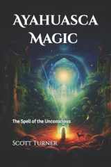 9781541211612-1541211618-Ayahuasca Magic: The Spell of the Unconscious
