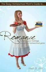 9781624860737-1624860737-The Busy Homeschool Mom's Guide to Romance: Nurturing Your Marriage Through the Homeschool Years