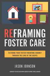 9781625860958-1625860951-Reframing Foster Care: Filtering Your Foster Parenting Journey Through the Lens of the Gospel