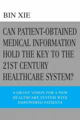9780595358243-0595358241-Can Patient-Obtained Medical Information Hold The Key To The 21st Century Healthcare System?: A Grant Vision For A New Healthcare System With Empowered Patients