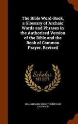 9781344723985-1344723985-The Bible Word-Book, a Glossary of Archaic Words and Phrases in the Authorised Version of the Bible and the Book of Common Prayer. Revised