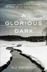9780801016967-0801016967-A Glorious Dark: Finding Hope In The Tension Between Belief And Experience
