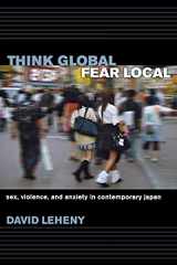 9780801475344-0801475341-Think Global, Fear Local: Sex, Violence, and Anxiety in Contemporary Japan