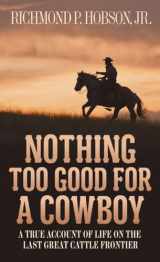 9781400026630-1400026636-Nothing Too Good for a Cowboy: A True Account of Life on the Last Great Cattle Frontier