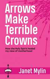 9781664217751-1664217754-Arrows Make Terrible Crowns: How the Holy Spirit Healed My View of Motherhood