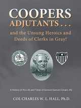 9781466978720-1466978724-Coopers Adjutants . . . and the Unsung Heroics and Deeds of Clerks in Gray!: A History of the Life and Times of General Samuel Cooper, AG