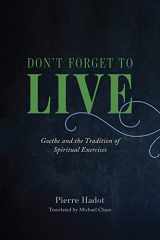 9780226497167-022649716X-Don't Forget to Live: Goethe and the Tradition of Spiritual Exercises (The France Chicago Collection)