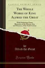 9781333971786-1333971788-The Whole Works of King Alfred the Great, Vol. 2: With Preliminary Essays Illustrative of the History, Arts, and Manners, of the Ninth Century (Classic Reprint)