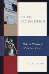 9781538138472-1538138476-For the Prosecution: How to Prosecute Criminal Cases