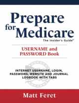 9781737212263-1737212269-Prepare for Medicare: The Insider’s Guide Username and Password Book: Internet Username, Login, Password, Website and Journal Logbook with Tabs (The Insider's Guides)