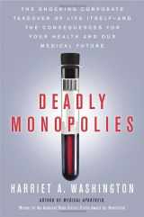 9780385528924-0385528922-Deadly Monopolies: The Shocking Corporate Takeover of Life Itself--And the Consequences for Your Health and Our Medical Future.