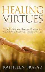 9780998358017-0998358010-Healing Virtues: Transforming Your Practice Through the Animal Reiki Practitioner Code of Ethics