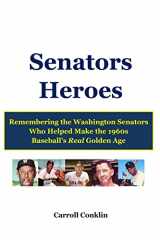 9781490528748-1490528741-Senators Heroes: Remembering the Washington Senators Who Helped Make the 1960s Baseball's Real Golden Age