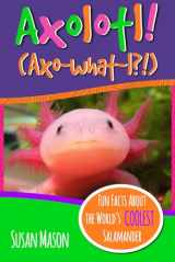 9780995570702-0995570701-Axolotl!: Fun Facts About the World's Coolest Salamander - An Info-Picturebook for Kids (Funny Fauna)
