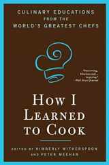 9781596913851-1596913851-How I Learned To Cook: Culinary Educations from the World's Greatest Chefs