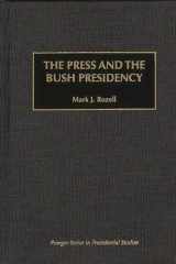 9780275956530-0275956539-The Press and the Bush Presidency (Praeger Series in Presidential Studies)