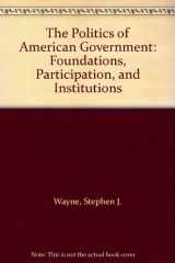 9780312111687-0312111681-The Politics of American Government: Foundations, Participation, and Institutions