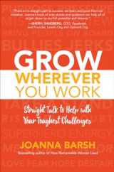 9781260026467-1260026469-Grow Wherever You Work: Straight Talk to Help with Your Toughest Challenges
