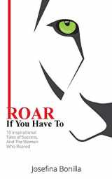 9781734407204-1734407204-ROAR If You Have To: 10 Inspirational Tales of Success—And the Women Who Roared