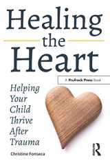 9781618218957-1618218956-Healing the Heart: Helping Your Child Thrive After Trauma
