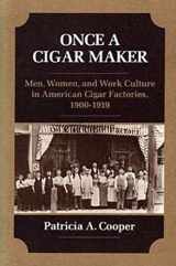 9780252062575-0252062574-Once a Cigar Maker: Men, Women, and Work Culture in American Cigar Factories, 1900-1919 (Working Class in American History)