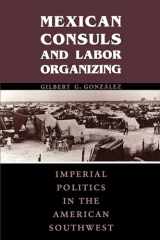 9780292728240-0292728247-Mexican Consuls and Labor Organizing: Imperial Politics in the American Southwest (Cmas Border & Migration Studies)