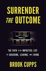 9780578982069-0578982064-Surrender The Outcome: The Path to an Impactful Life of Coaching, Leading, and Living