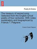 9781241568214-1241568219-The Treasury of Sacred Song. Selected from the English Lyrical Poetry of Four Centuries. with Notes Explanatory and Biographical by Francis T. Palgrave.