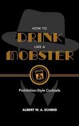 9781684350490-1684350492-How to Drink Like a Mobster: Prohibition-Style Cocktails