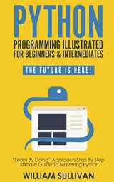 9781720859536-1720859531-Python Programming Illustrated For Beginners & Intermediates:: “Learn By Doing” Approach-Step By Step Ultimate Guide To Mastering Python: The Future Is Here!