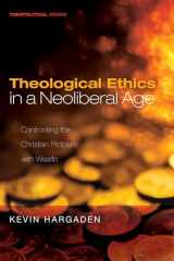 9781532655005-1532655002-Theological Ethics in a Neoliberal Age: Confronting the Christian Problem with Wealth (Theopolitical Visions)