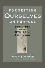 9780470621684-0470621680-Forgetting Ourselves on Purpose: Vocation and the Ethics of Ambition