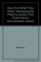 9780838905920-0838905927-Give 'Em What They Want!: Managing the Public's Library (The Public Library Administration Series)