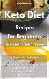 9781801691529-1801691525-Keto Diet Recipes for Beginners Breakfast Lunch Dinner: The Simple Keto Cookbook for Weight Loss. How to Create Quick and Easy Recipes in Less Than 30 Min, and Always be Fit Without Feeling on a Diet