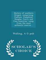 9781293997093-1293997099-History of southern Oregon, comprising Jackson, Josephine, Douglas, Curry and Coos countries, comp. from the most authentic sources .. - Scholar's Choice Edition