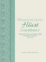 9781490881911-1490881913-Homeschooling the Heart: A Study of 40 Virtues for Training a Child in the Way He Should Go Proverbs 22:6