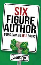 9781548116613-1548116610-Six Figure Author: Using Data to Sell Books (Write Faster, Write Smarter)