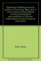 9780226429465-0226429466-Battleship building and party politics in Germany, 1894-1901: A cross-section of the political, social and ideological preconditions of German imperialism (Classic European historians)