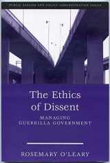 9781933116600-1933116609-The Ethics of Dissent: Managing Guerrilla Government (Public Affairs and Policy Administration Series)