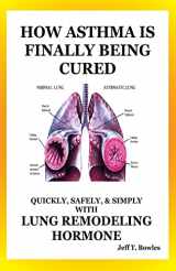 9781494786618-1494786613-How Asthma Is Finally Being Cured: Quickly, Safely, & Simply With Lung-Remodeling Hormone
