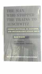9780815606444-0815606443-Man Who Stopped the Trains to Auschwitz: George Mantello, El Salvador, and Switzerland’s Finest Hour (Religion, Theology and the Holocaust)