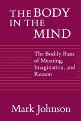 9780226403182-0226403181-The Body in the Mind: The Bodily Basis of Meaning, Imagination, and Reason