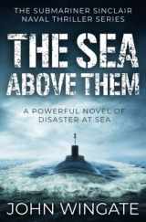 9781800554573-1800554575-The Sea Above Them: A powerful novel of disaster at sea (The Submariner Sinclair Naval Thriller Series)